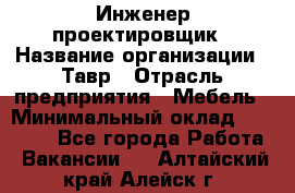 Инженер-проектировщик › Название организации ­ Тавр › Отрасль предприятия ­ Мебель › Минимальный оклад ­ 50 000 - Все города Работа » Вакансии   . Алтайский край,Алейск г.